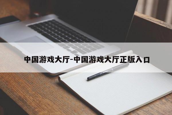 中国游戏大厅-中国游戏大厅正版入口