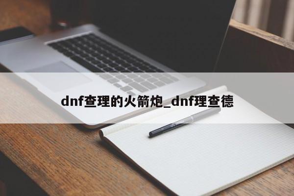 dnf查理的火箭炮_dnf理查德