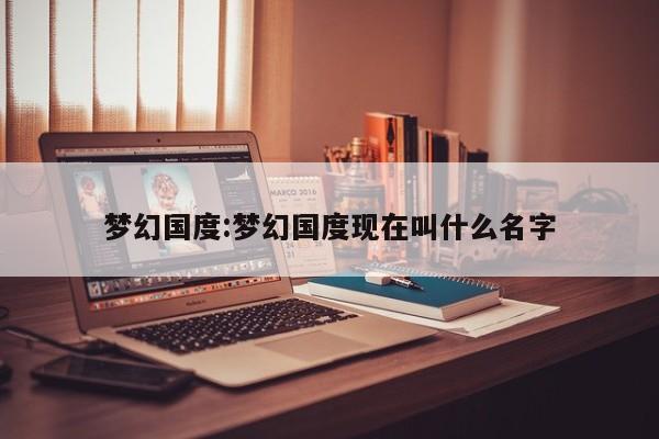 梦幻国度:梦幻国度现在叫什么名字