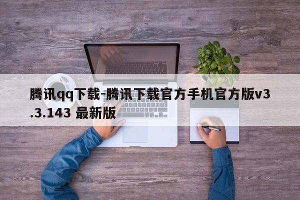 腾讯qq下载-腾讯下载官方手机官方版v3.3.143 最新版