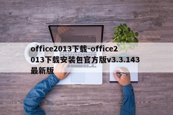 office2013下载-office2013下载安装包官方版v3.3.143 最新版