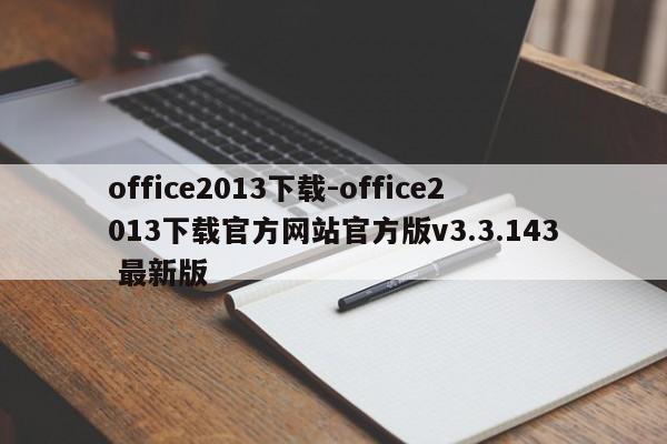 office2013下载-office2013下载官方网站官方版v3.3.143 最新版