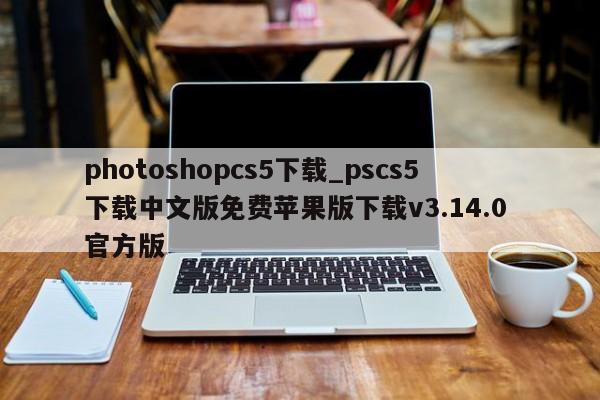 photoshopcs5下载_pscs5下载中文版免费苹果版下载v3.14.0 官方版