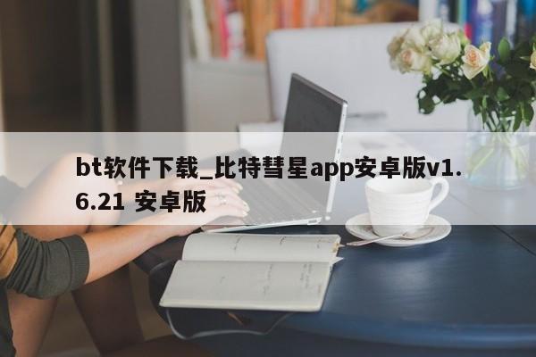 bt软件下载_比特彗星app安卓版v1.6.21 安卓版