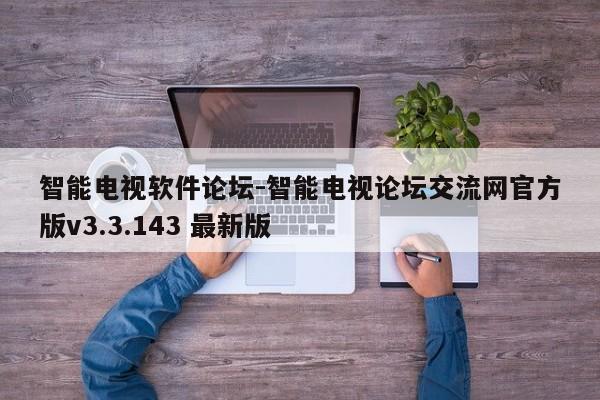 智能电视软件论坛-智能电视论坛交流网官方版v3.3.143 最新版