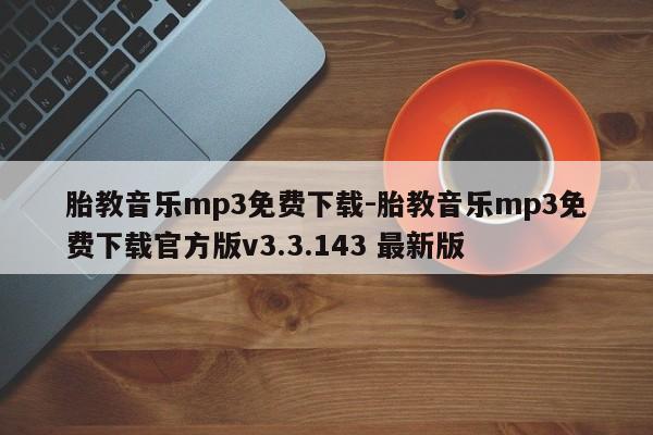 胎教音乐mp3免费下载-胎教音乐mp3免费下载官方版v3.3.143 最新版