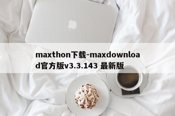 maxthon下载-maxdownload官方版v3.3.143 最新版