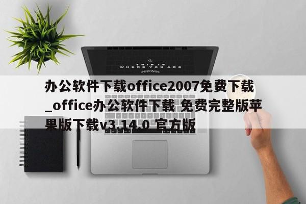 办公软件下载office2007免费下载_office办公软件下载 免费完整版苹果版下载v3.14.0 官方版